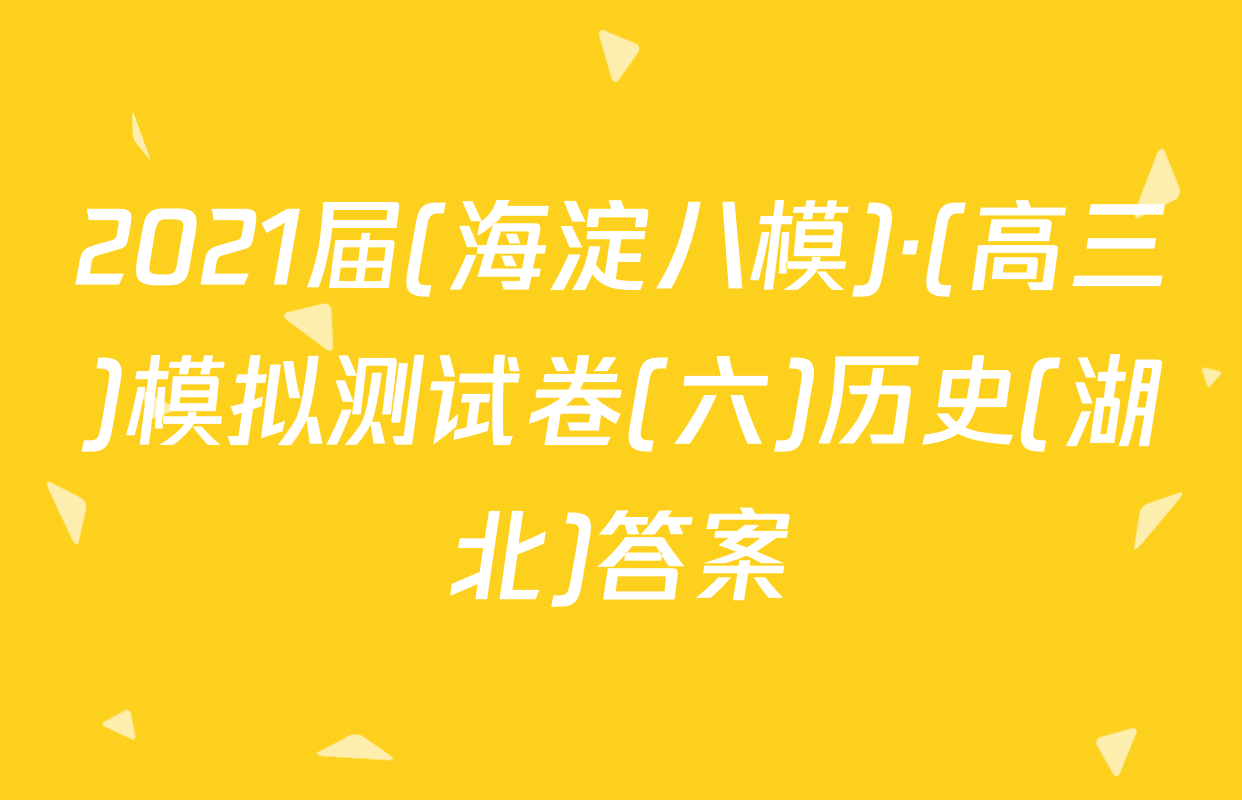 2021届(海淀八模)·(高三)模拟测试卷(六)历史(湖北)答案
