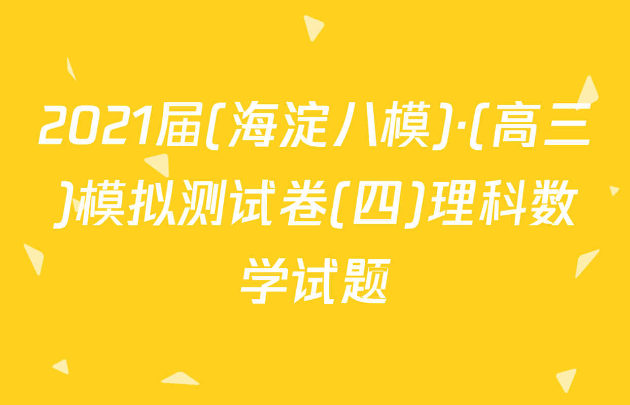 2021届(海淀八模)·(高三)模拟测试卷(四)理科数学试题