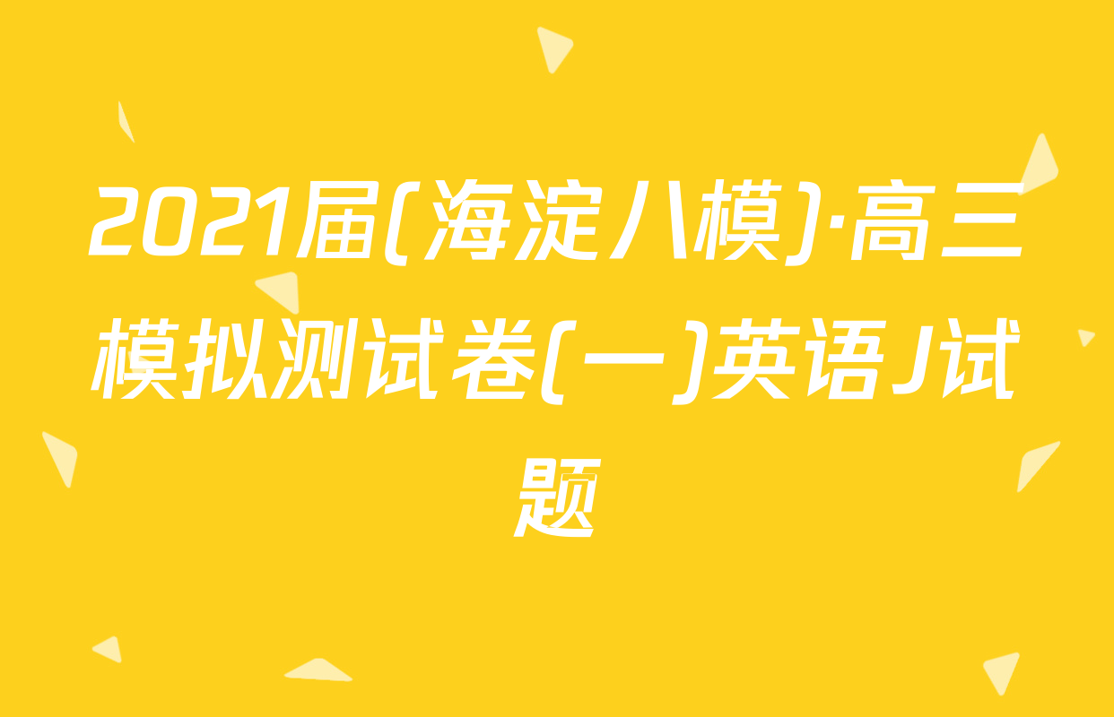 2021届(海淀八模)·高三模拟测试卷(一)英语J试题