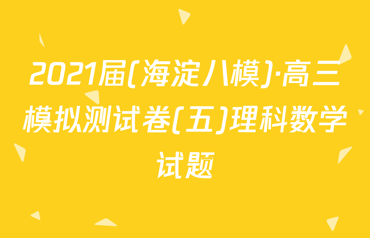 2021届(海淀八模)·高三模拟测试卷(五)理科数学试题