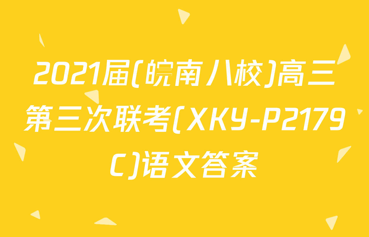 2021届(皖南八校)高三第三次联考(XKY-P2179C)语文答案