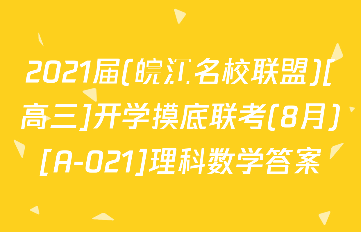 2021届(皖江名校联盟)[高三]开学摸底联考(8月)[A-021]理科数学答案