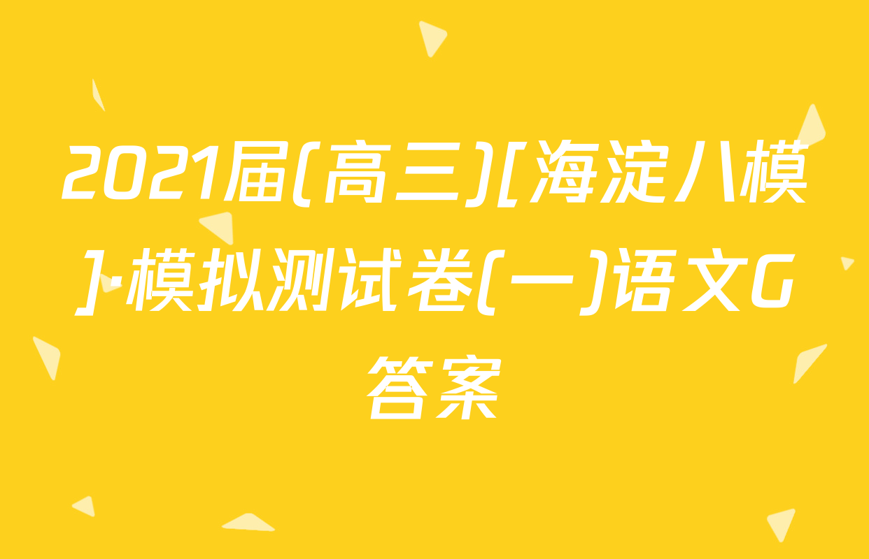 2021届(高三)[海淀八模]·模拟测试卷(一)语文G答案