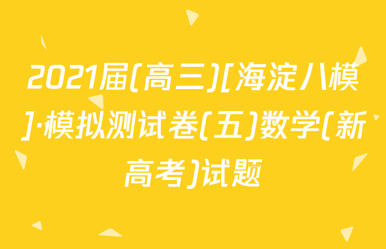 2021届(高三)[海淀八模]·模拟测试卷(五)数学(新高考)试题