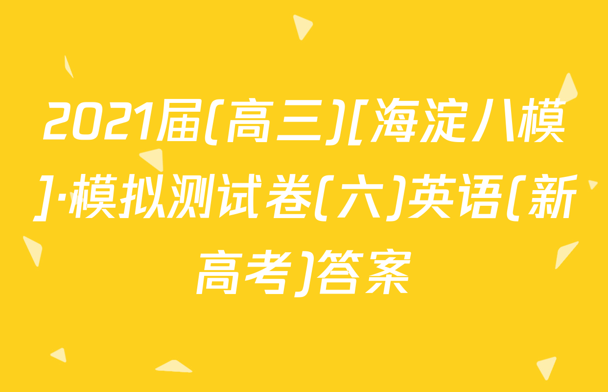 2021届(高三)[海淀八模]·模拟测试卷(六)英语(新高考)答案