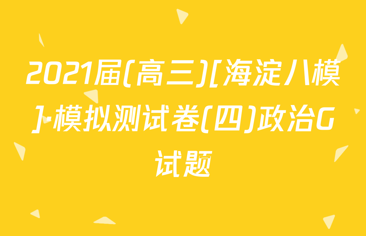 2021届(高三)[海淀八模]·模拟测试卷(四)政治G试题