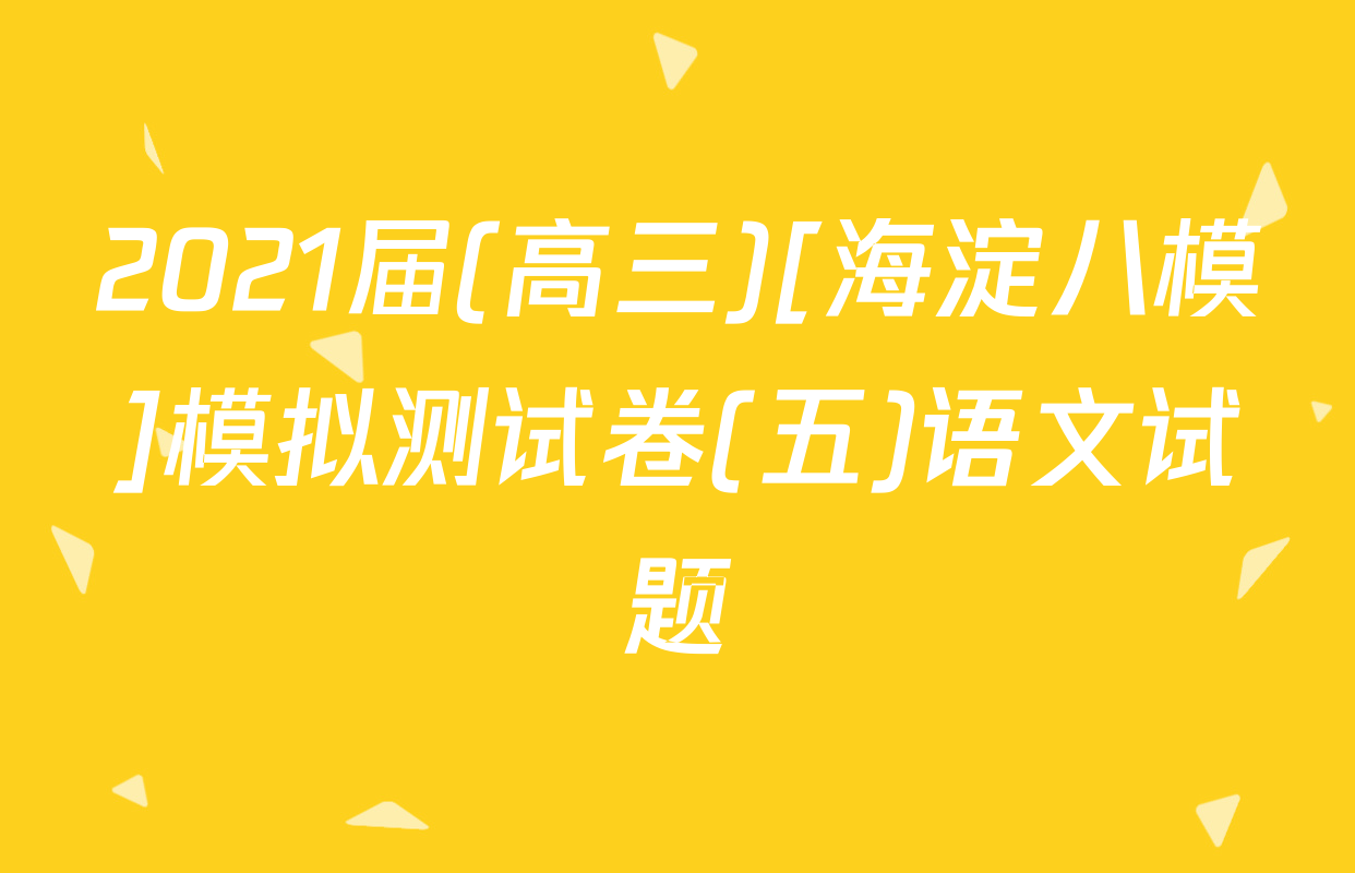 2021届(高三)[海淀八模]模拟测试卷(五)语文试题