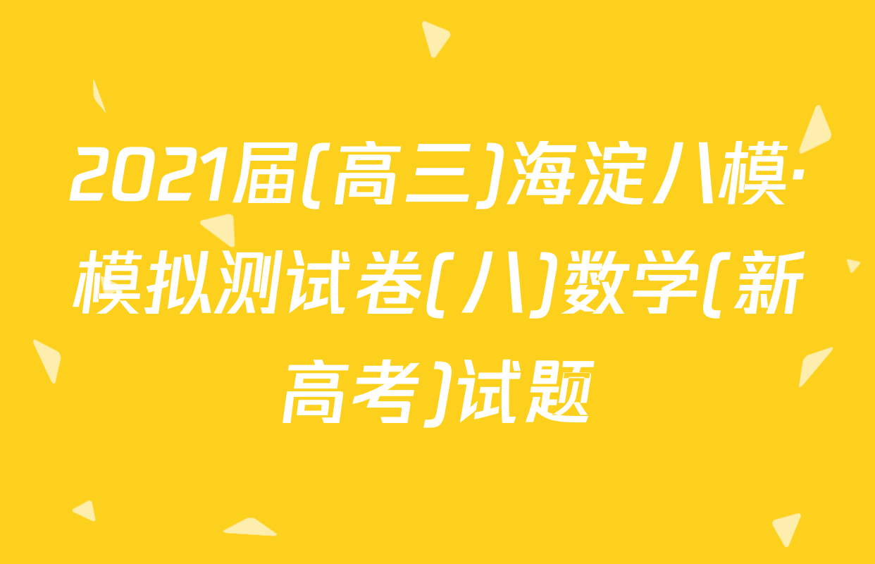 2021届(高三)海淀八模·模拟测试卷(八)数学(新高考)试题