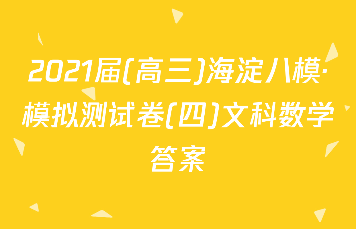 2021届(高三)海淀八模·模拟测试卷(四)文科数学答案