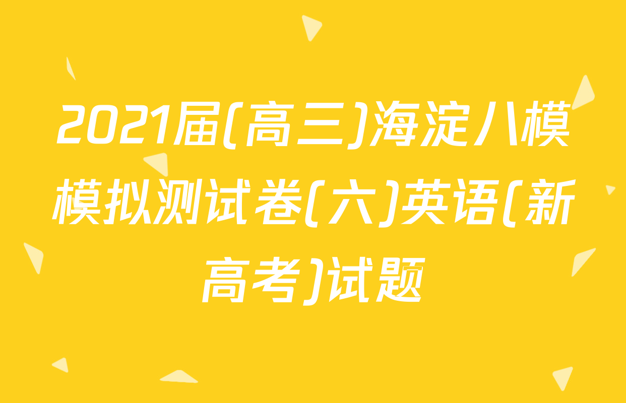 2021届(高三)海淀八模模拟测试卷(六)英语(新高考)试题