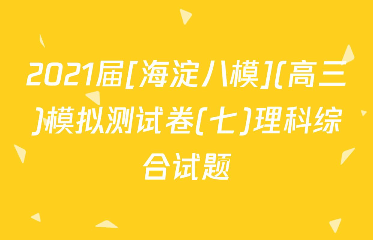 2021届[海淀八模](高三)模拟测试卷(七)理科综合试题