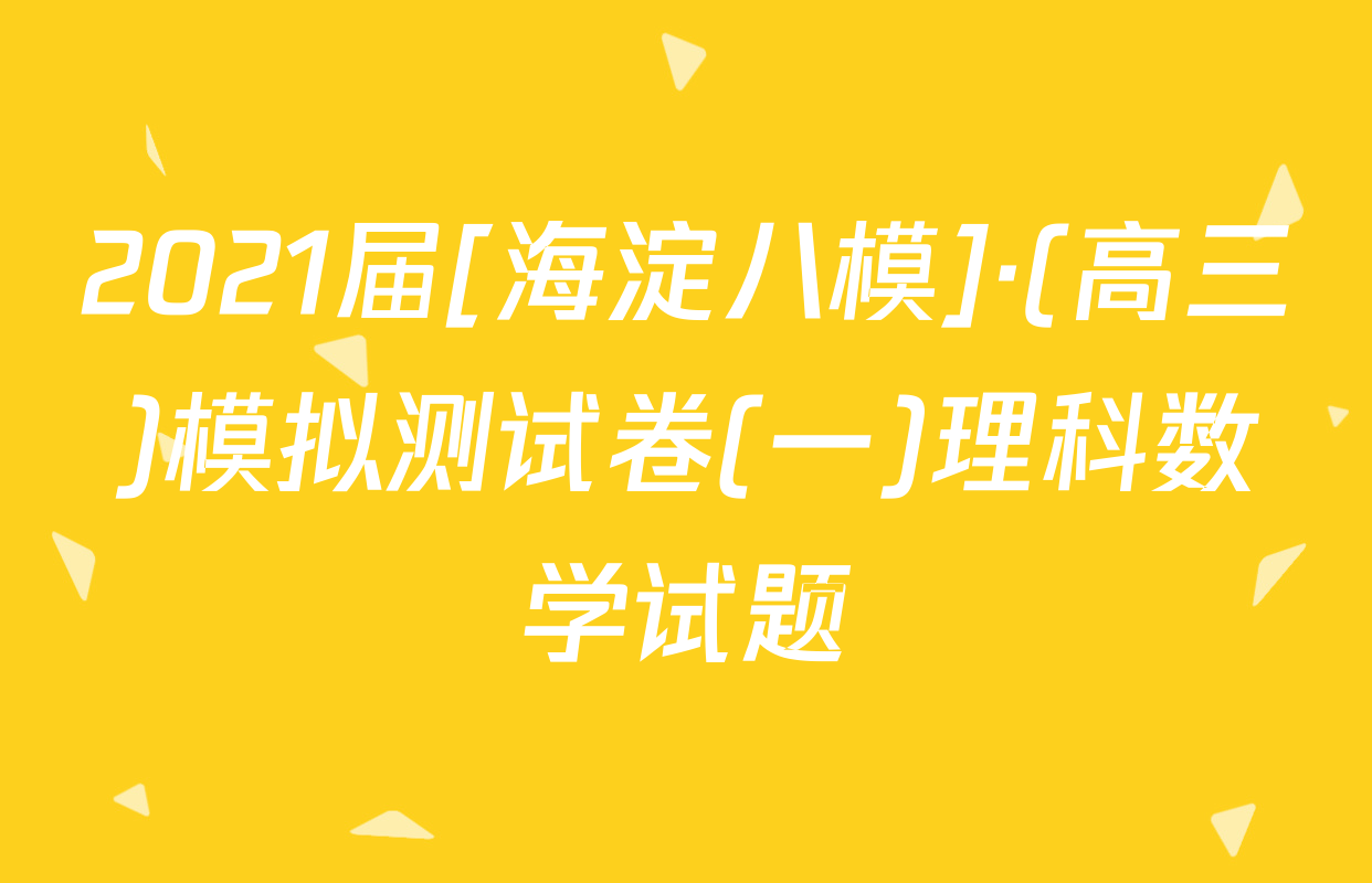 2021届[海淀八模]·(高三)模拟测试卷(一)理科数学试题
