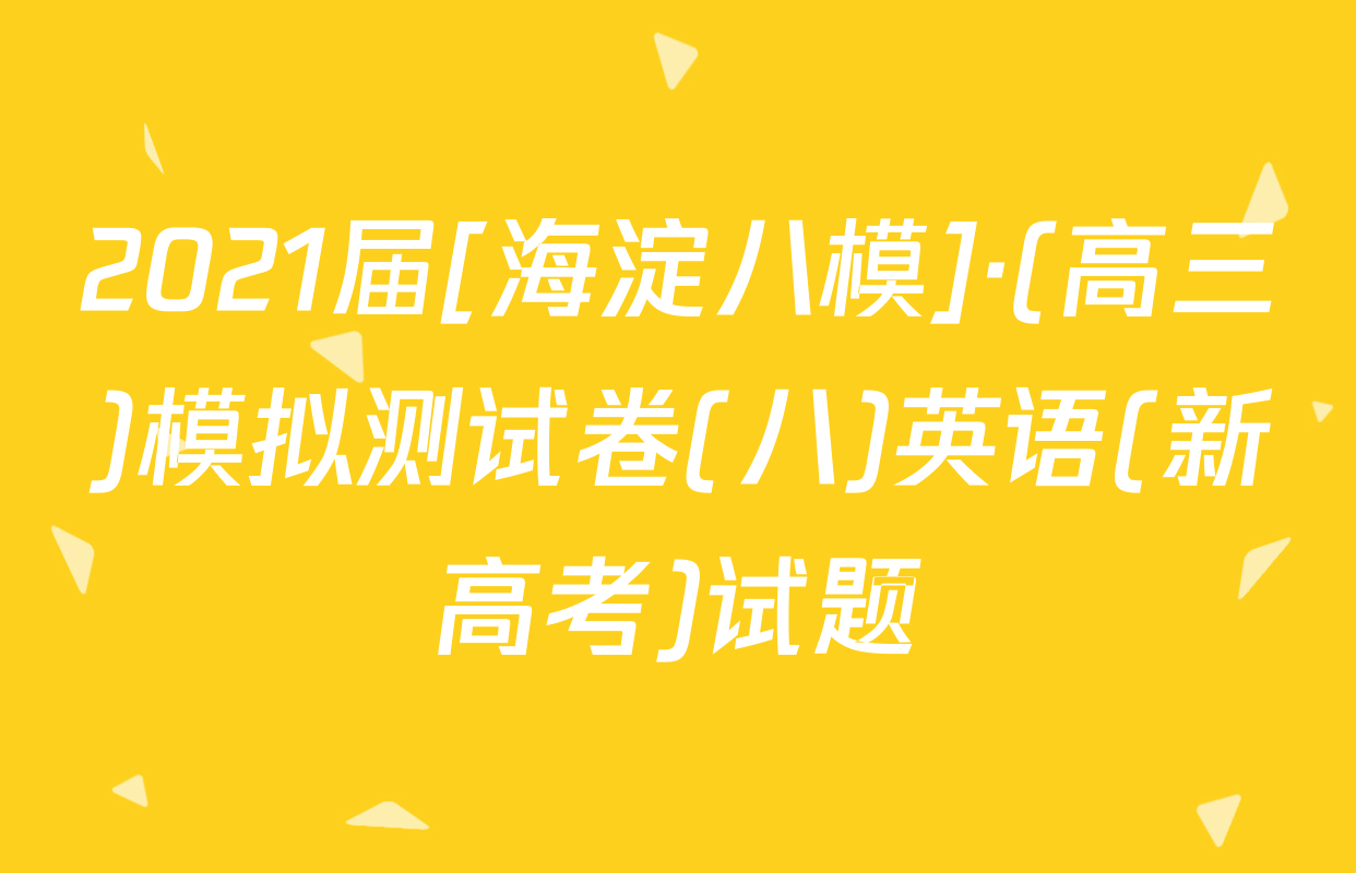 2021届[海淀八模]·(高三)模拟测试卷(八)英语(新高考)试题