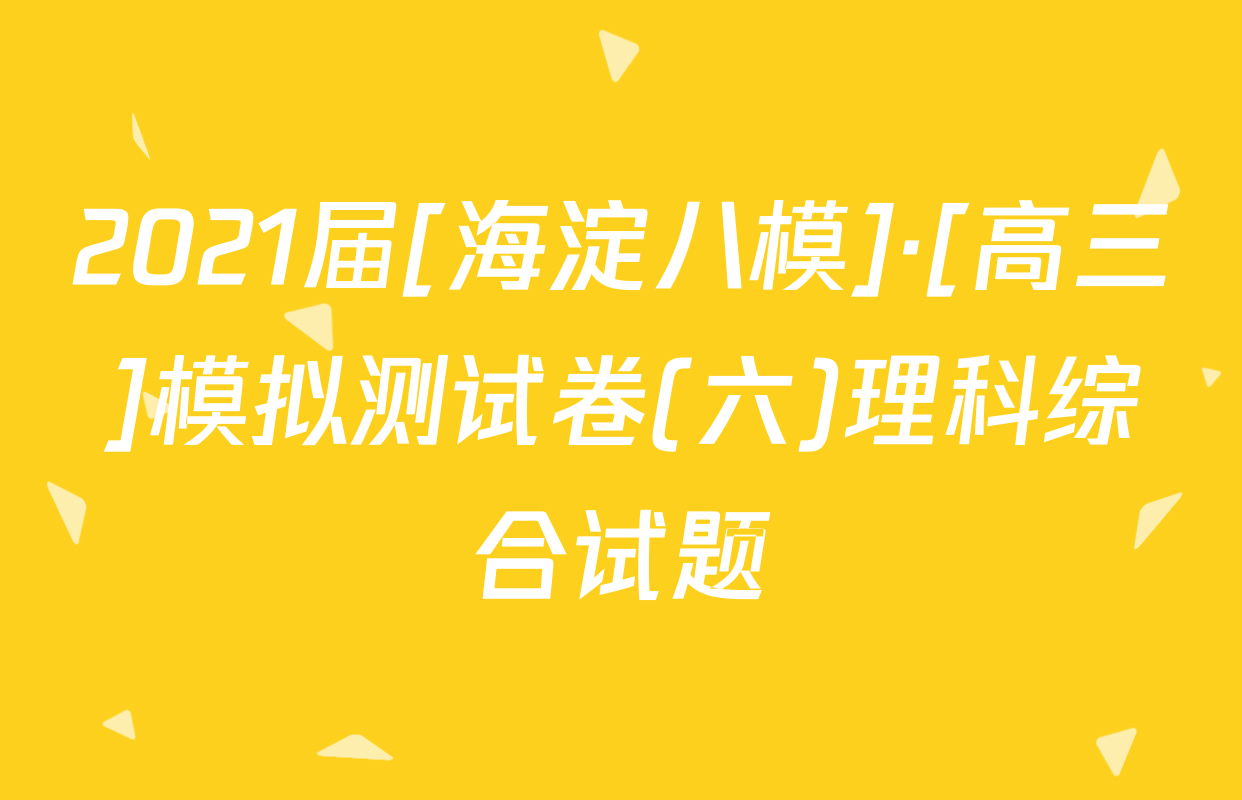 2021届[海淀八模]·[高三]模拟测试卷(六)理科综合试题