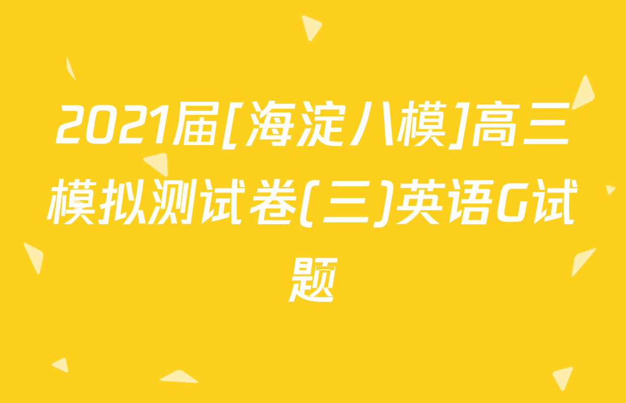 2021届[海淀八模]高三模拟测试卷(三)英语G试题