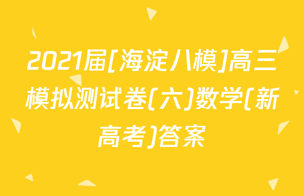 2021届[海淀八模]高三模拟测试卷(六)数学(新高考)答案