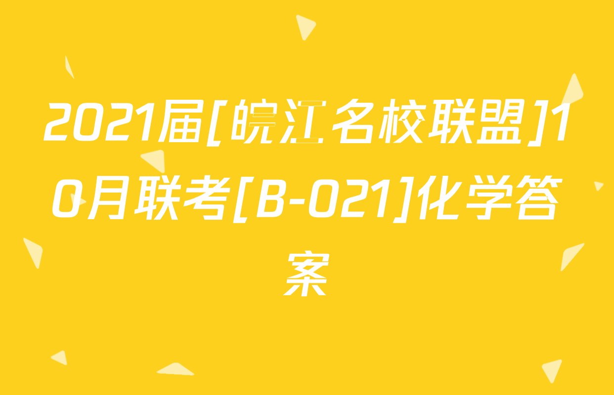 2021届[皖江名校联盟]10月联考[B-021]化学答案