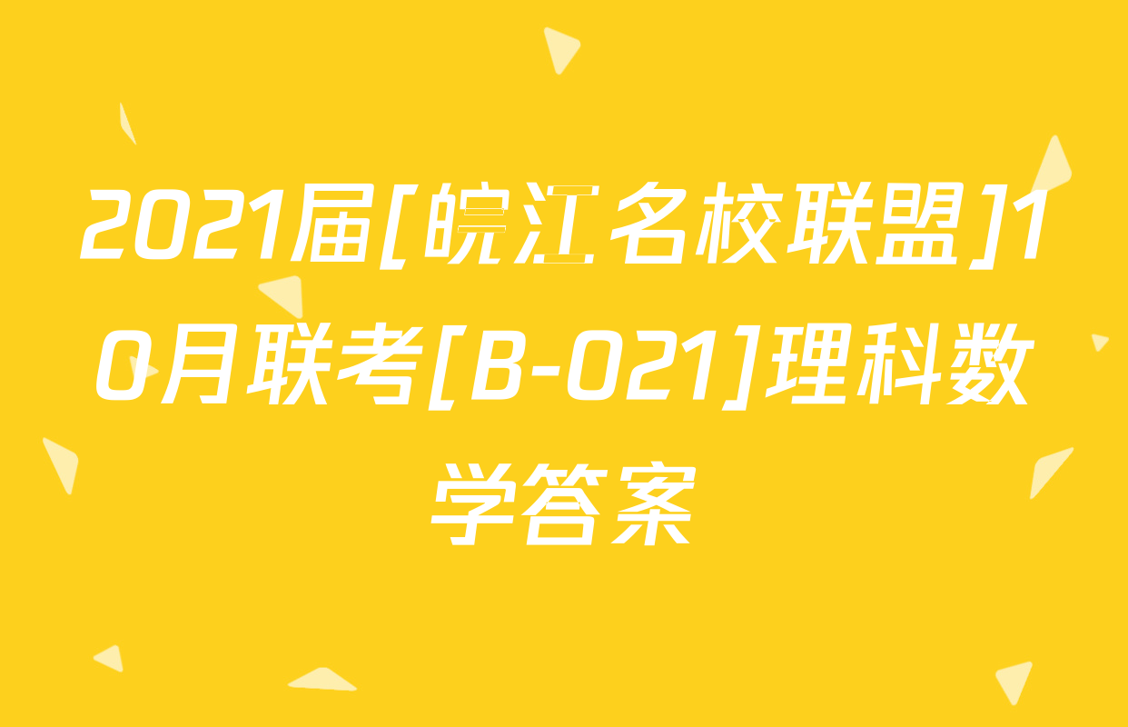 2021届[皖江名校联盟]10月联考[B-021]理科数学答案