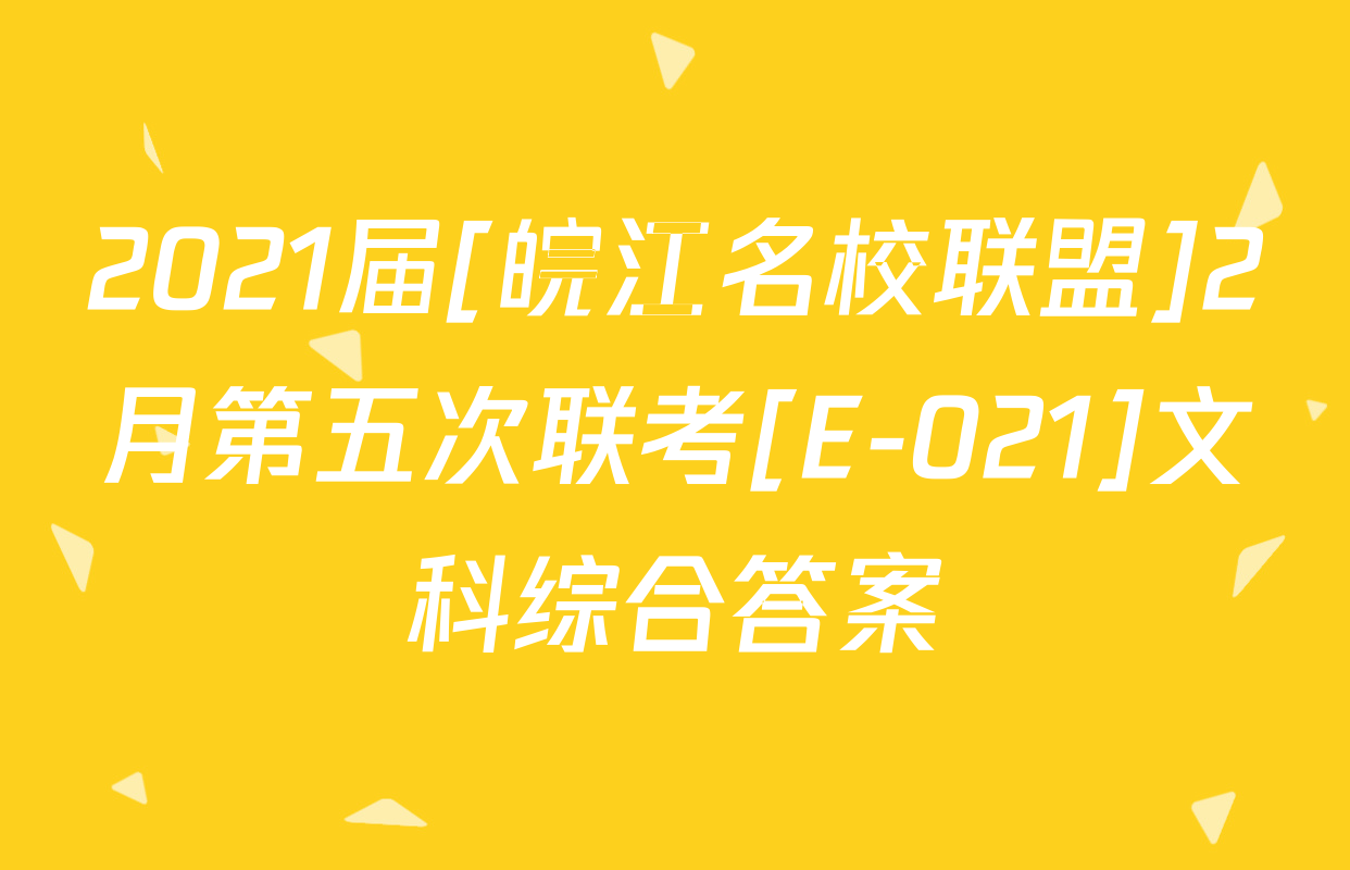 2021届[皖江名校联盟]2月第五次联考[E-021]文科综合答案