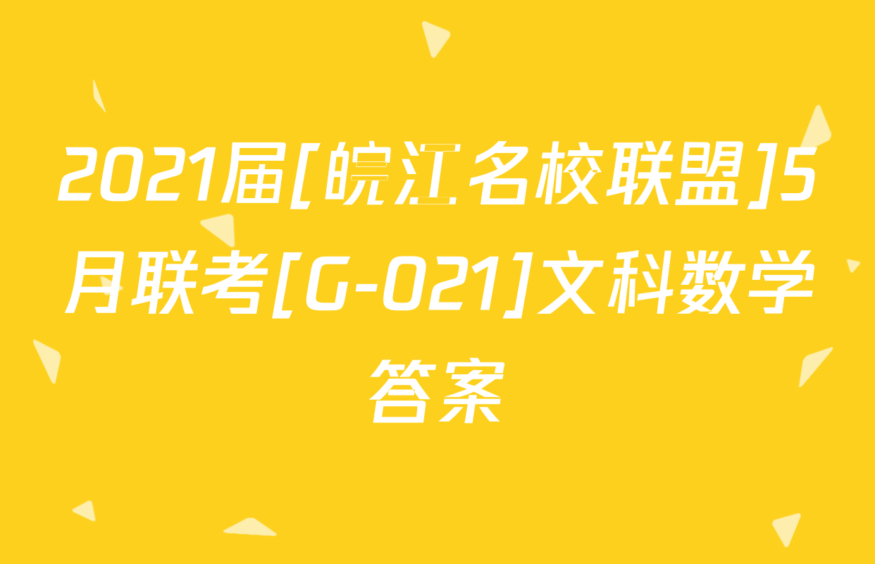 2021届[皖江名校联盟]5月联考[G-021]文科数学答案