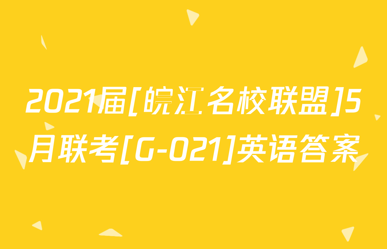 2021届[皖江名校联盟]5月联考[G-021]英语答案