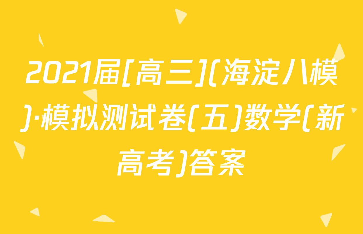 2021届[高三](海淀八模)·模拟测试卷(五)数学(新高考)答案