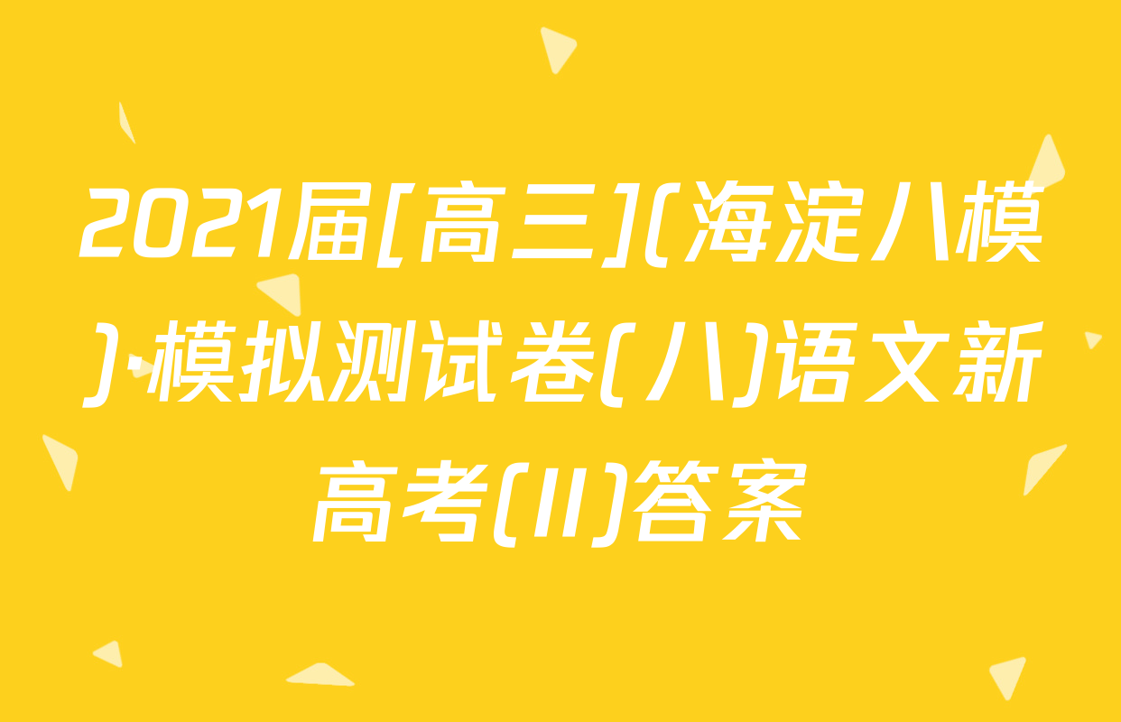 2021届[高三](海淀八模)·模拟测试卷(八)语文新高考(II)答案