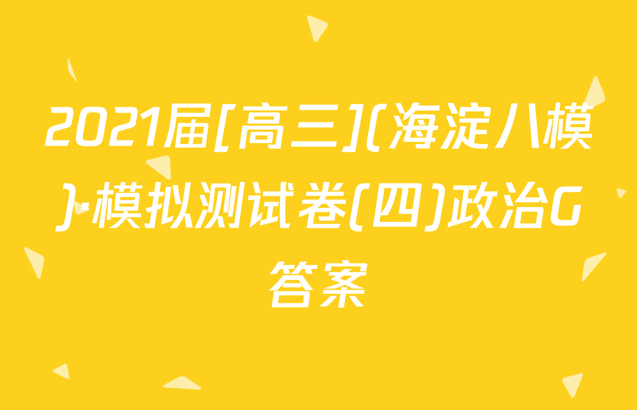 2021届[高三](海淀八模)·模拟测试卷(四)政治G答案