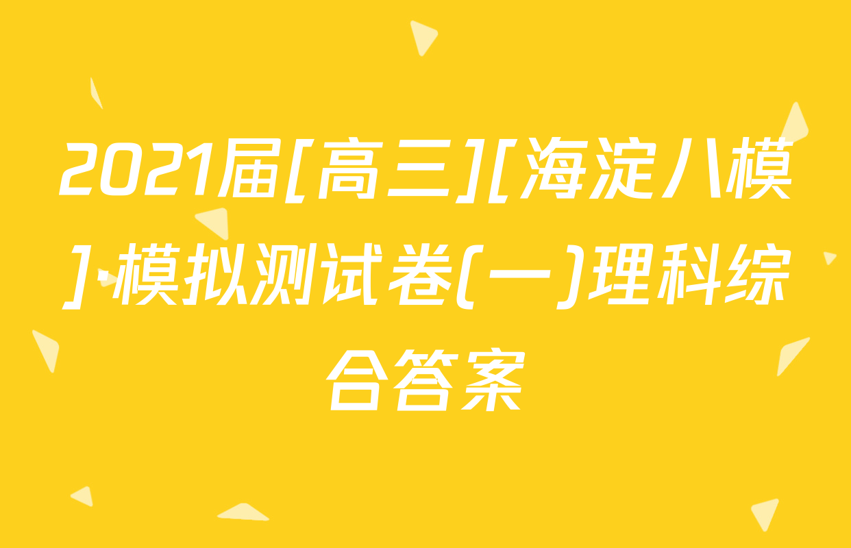 2021届[高三][海淀八模]·模拟测试卷(一)理科综合答案