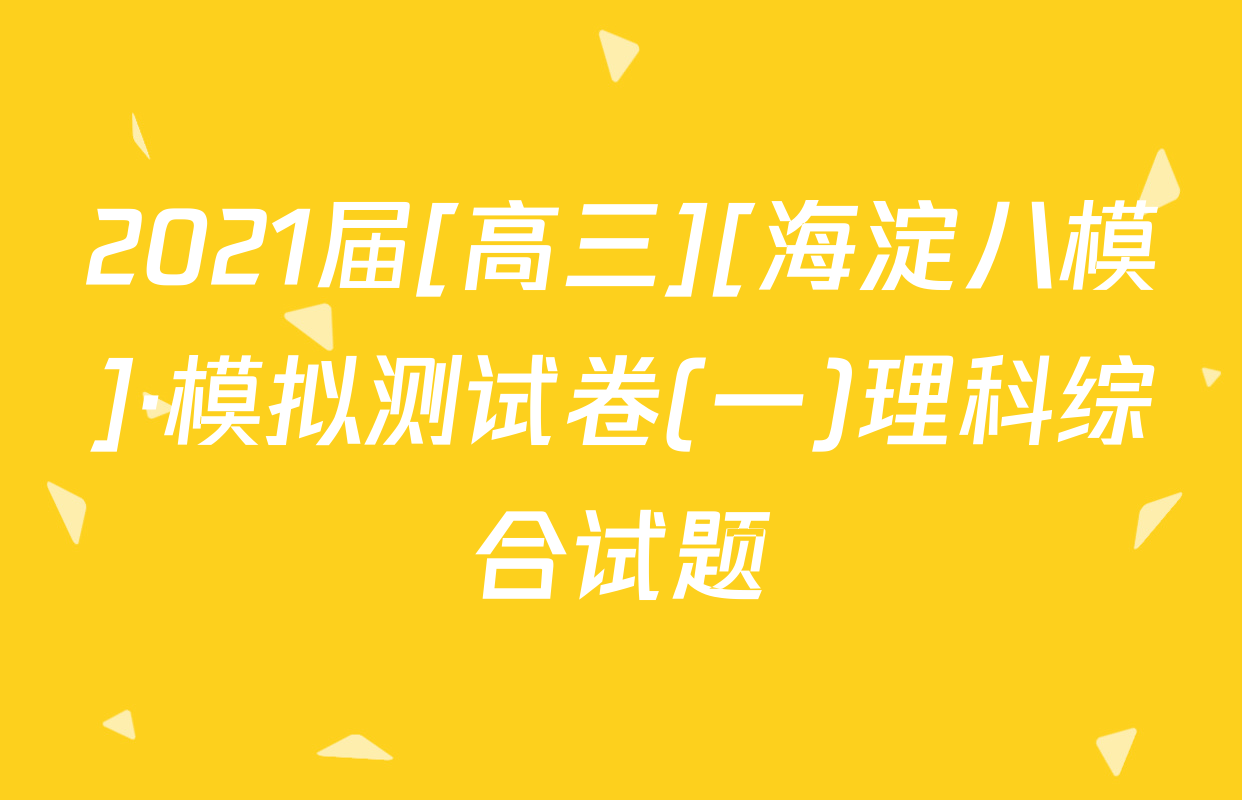 2021届[高三][海淀八模]·模拟测试卷(一)理科综合试题