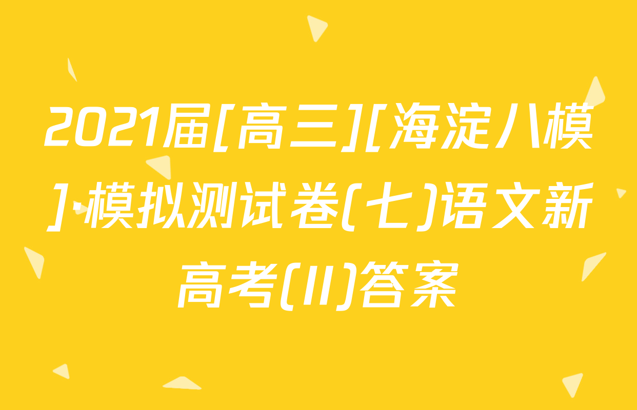 2021届[高三][海淀八模]·模拟测试卷(七)语文新高考(II)答案