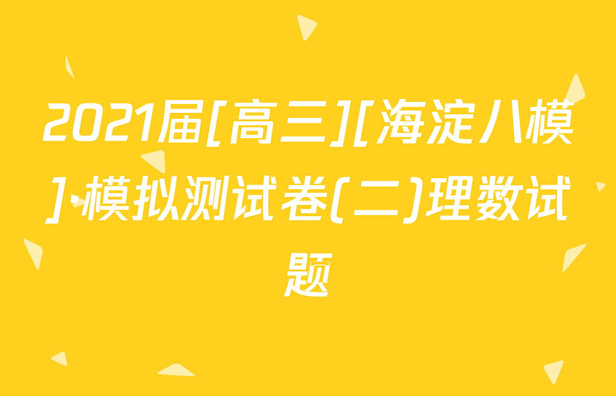 2021届[高三][海淀八模]·模拟测试卷(二)理数试题