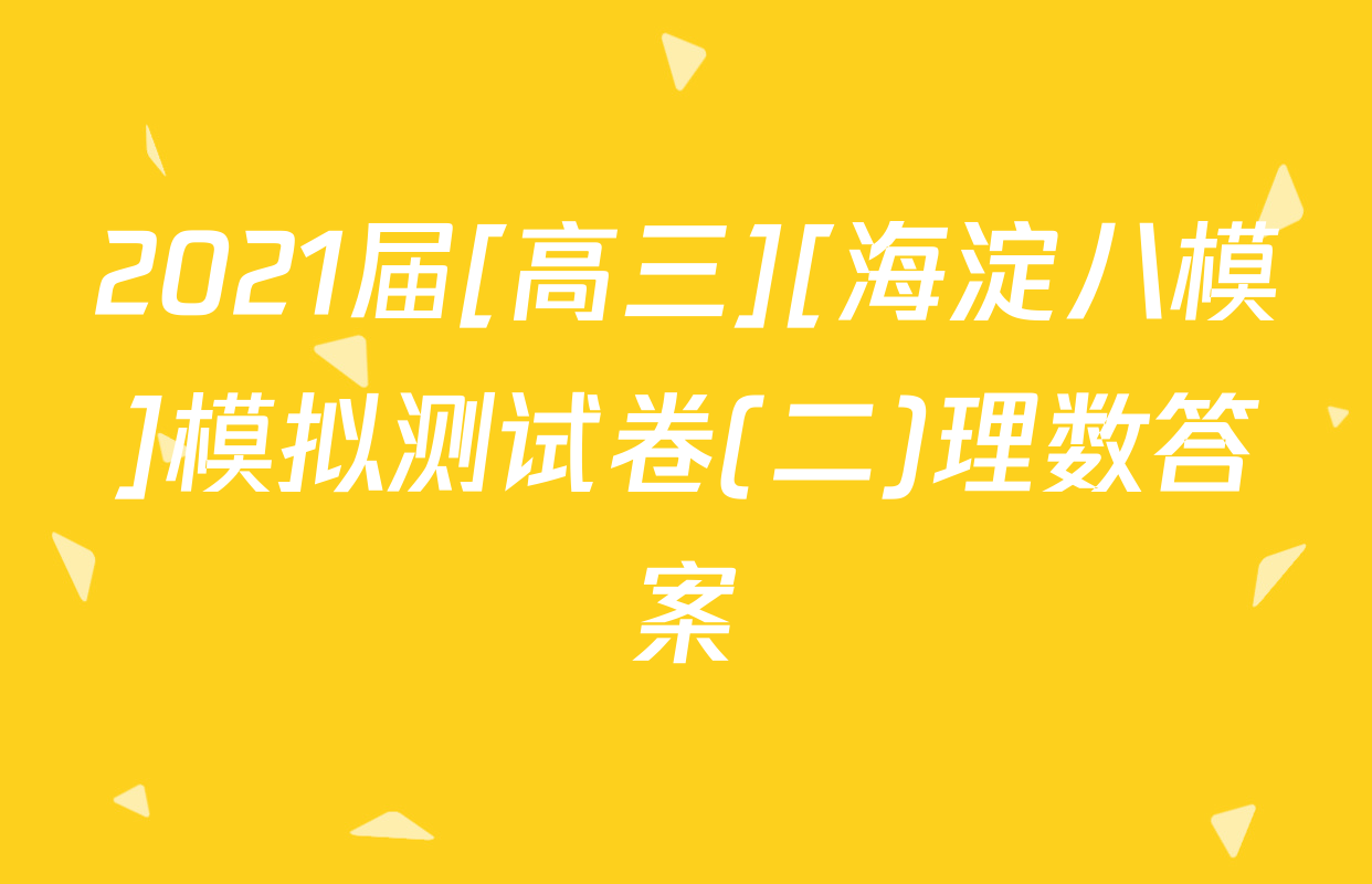 2021届[高三][海淀八模]模拟测试卷(二)理数答案
