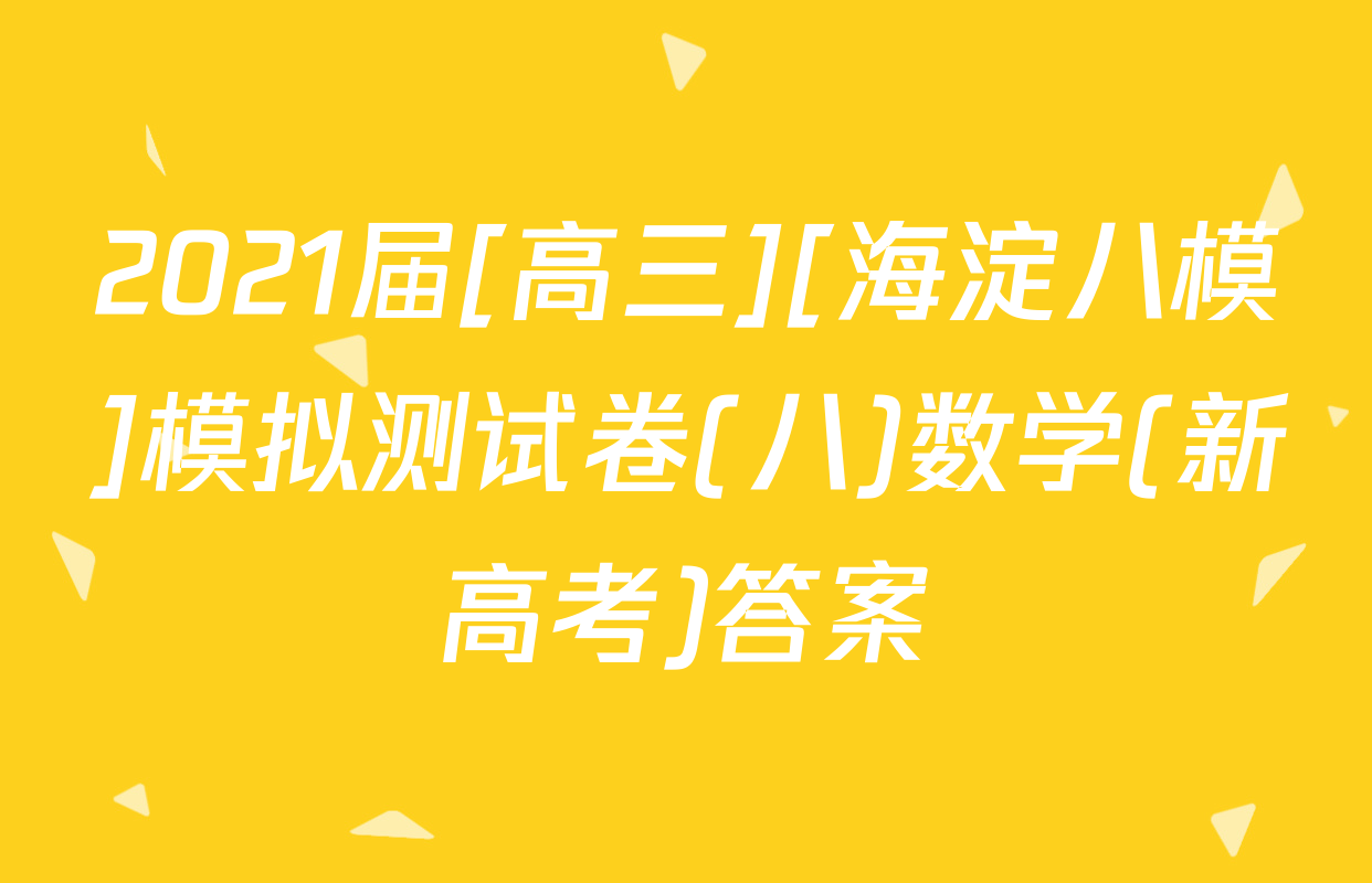 2021届[高三][海淀八模]模拟测试卷(八)数学(新高考)答案