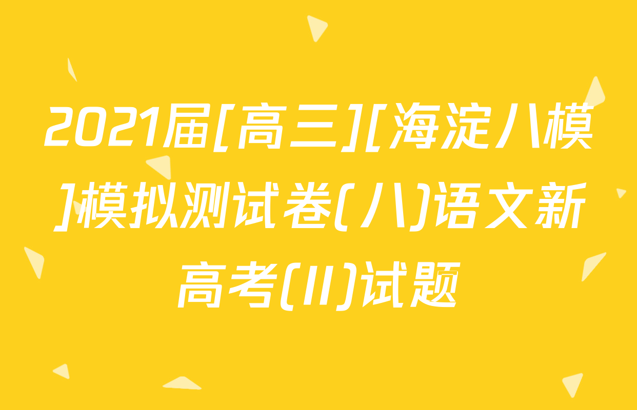 2021届[高三][海淀八模]模拟测试卷(八)语文新高考(II)试题