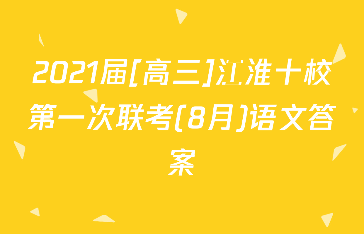 2021届[高三]江淮十校第一次联考(8月)语文答案