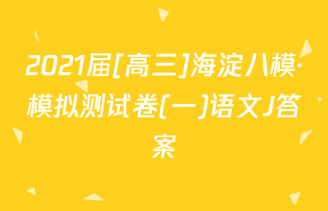 2021届[高三]海淀八模·模拟测试卷(一)语文J答案