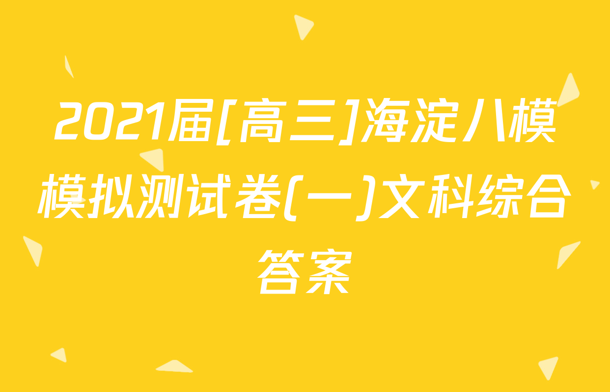 2021届[高三]海淀八模模拟测试卷(一)文科综合答案