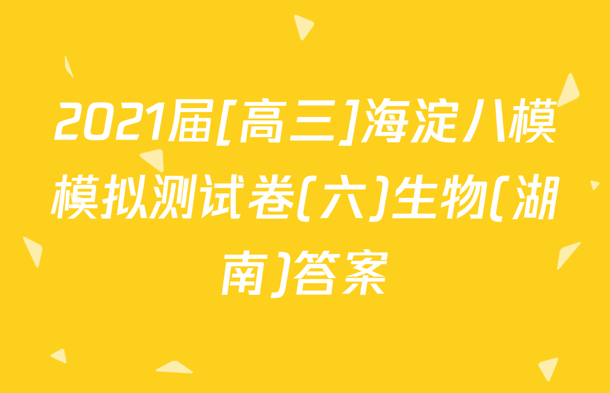 2021届[高三]海淀八模模拟测试卷(六)生物(湖南)答案