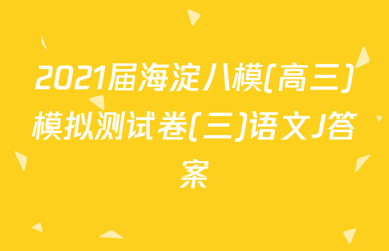 2021届海淀八模(高三)模拟测试卷(三)语文J答案