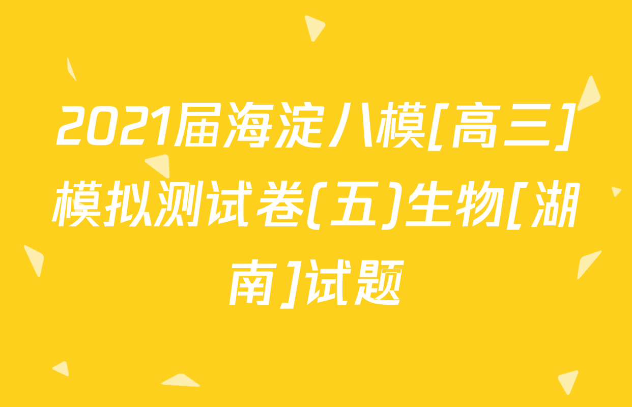 2021届海淀八模[高三]模拟测试卷(五)生物[湖南]试题
