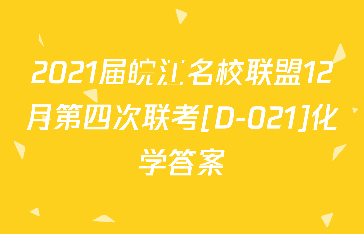 2021届皖江名校联盟12月第四次联考[D-021]化学答案
