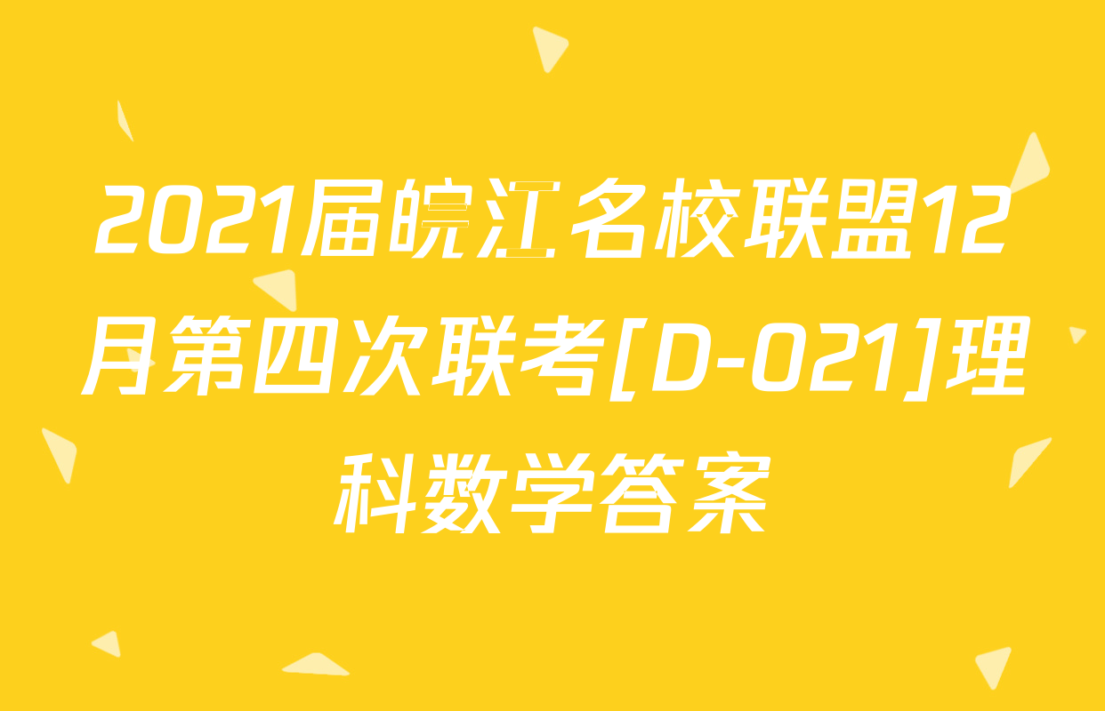 2021届皖江名校联盟12月第四次联考[D-021]理科数学答案
