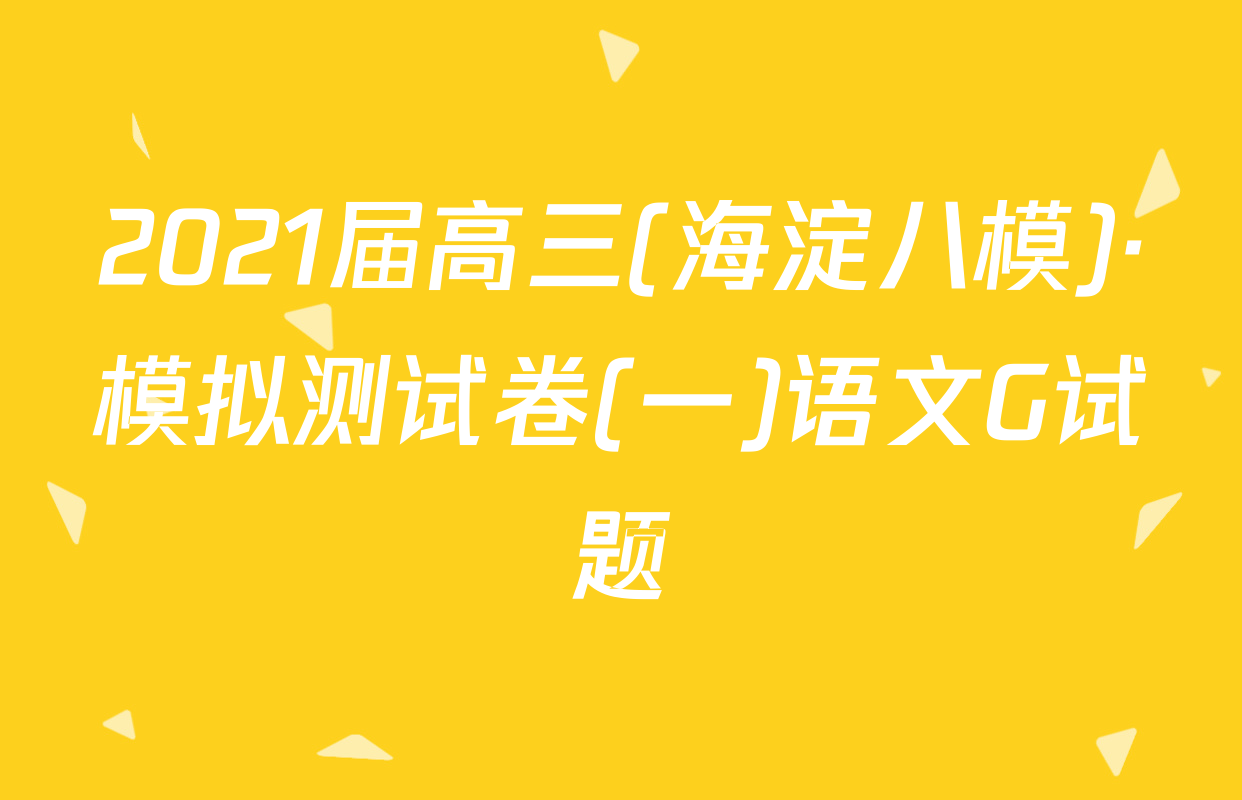 2021届高三(海淀八模)·模拟测试卷(一)语文G试题