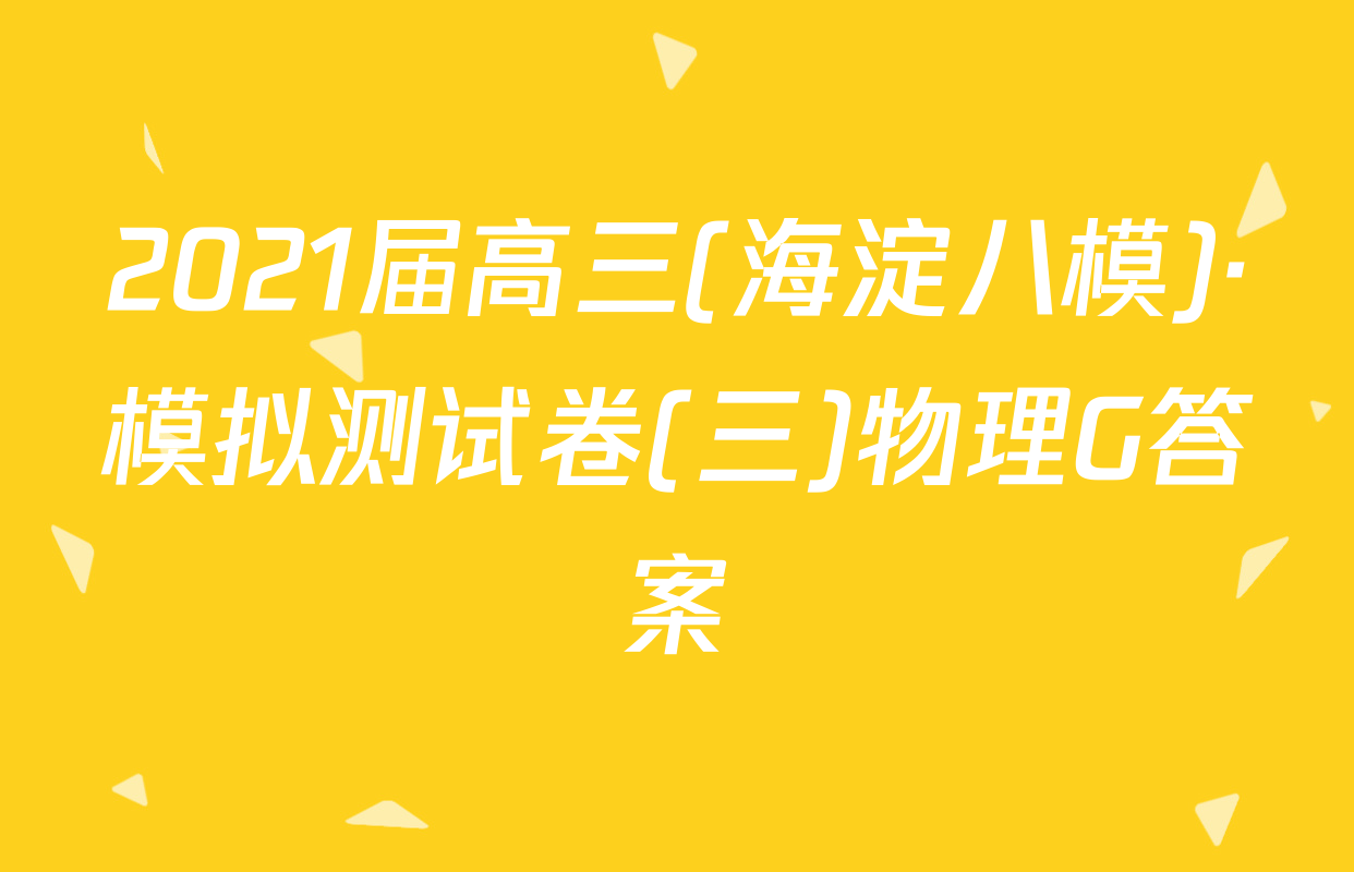 2021届高三(海淀八模)·模拟测试卷(三)物理G答案