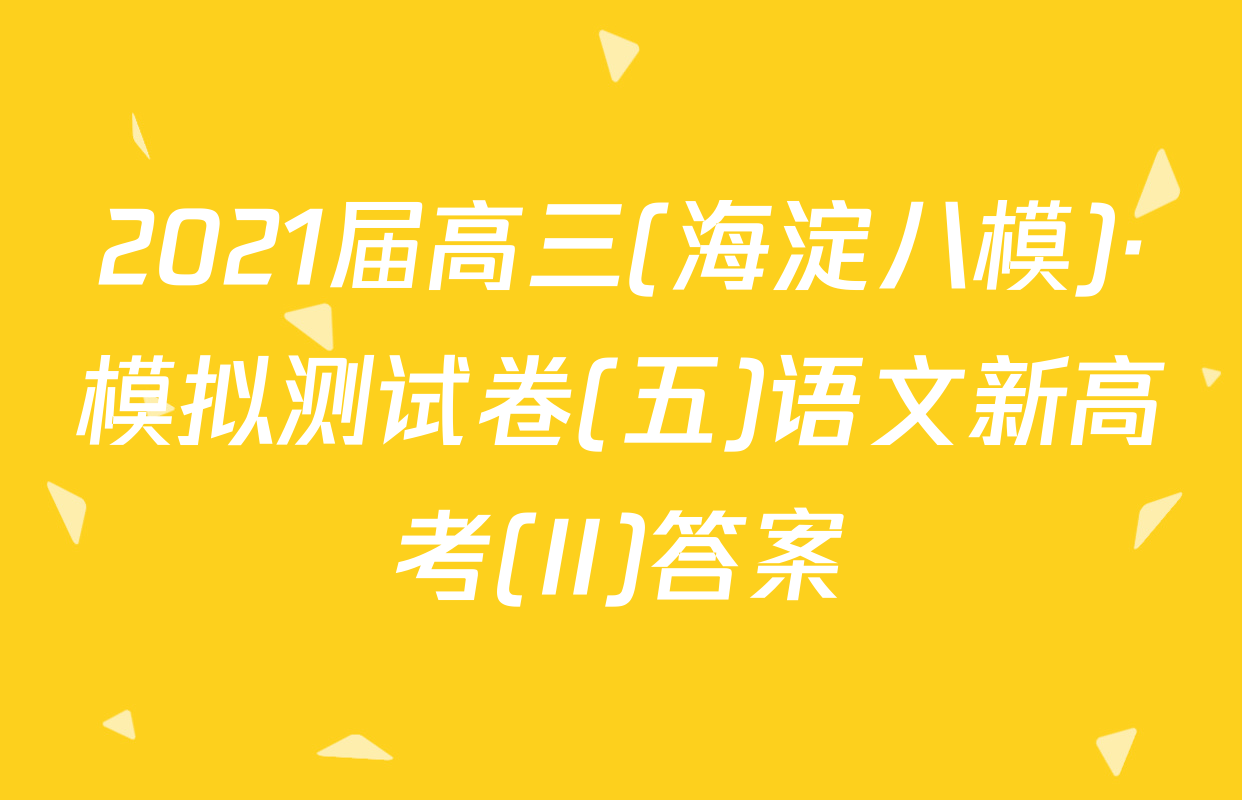 2021届高三(海淀八模)·模拟测试卷(五)语文新高考(II)答案