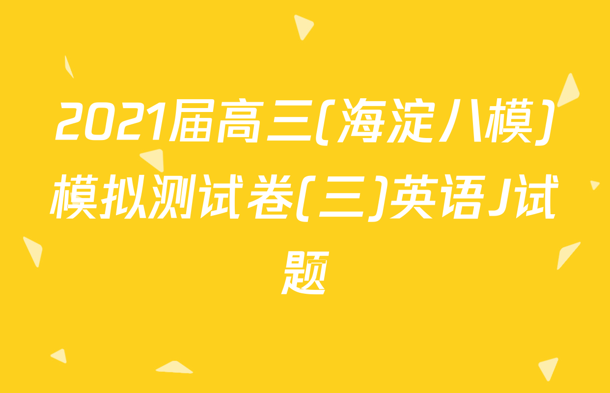 2021届高三(海淀八模)模拟测试卷(三)英语J试题