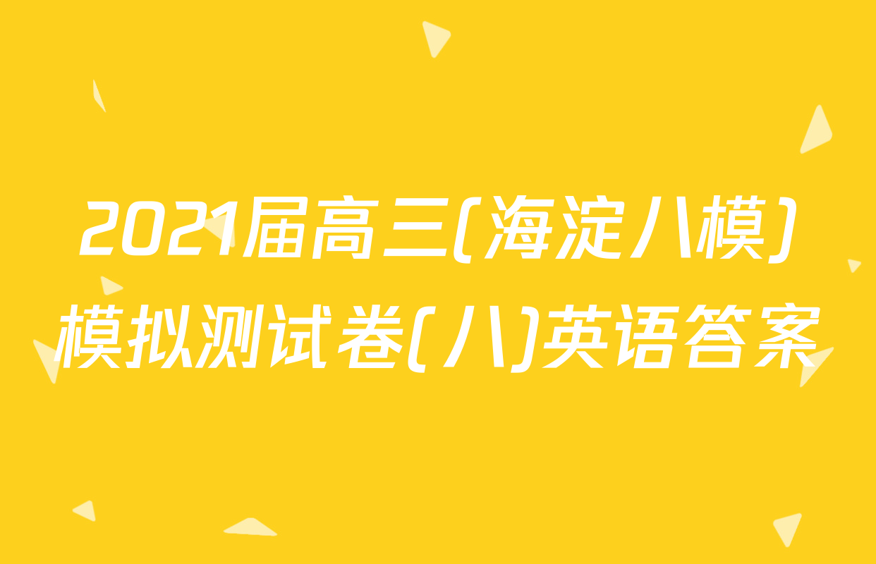 2021届高三(海淀八模)模拟测试卷(八)英语答案