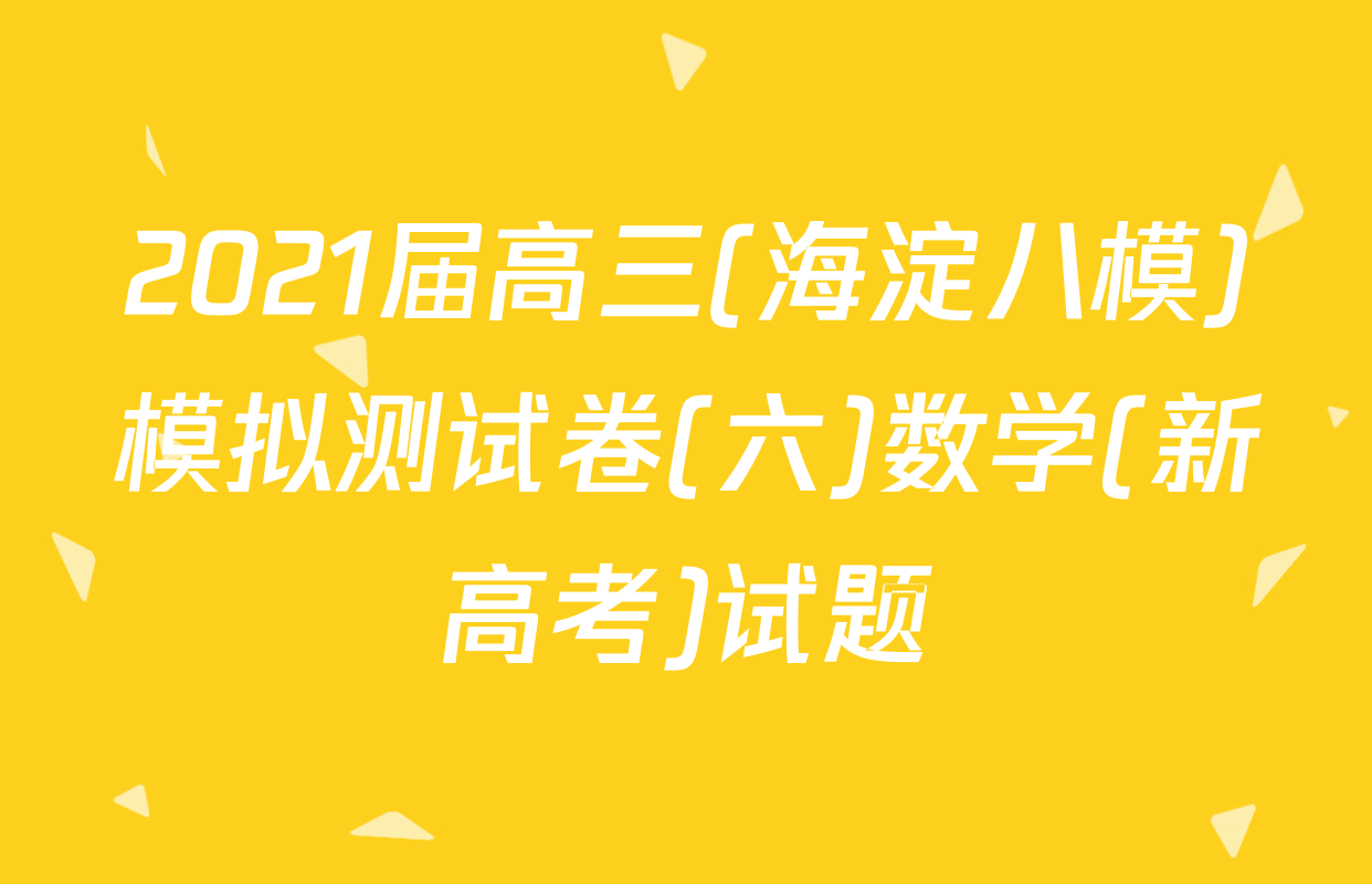 2021届高三(海淀八模)模拟测试卷(六)数学(新高考)试题