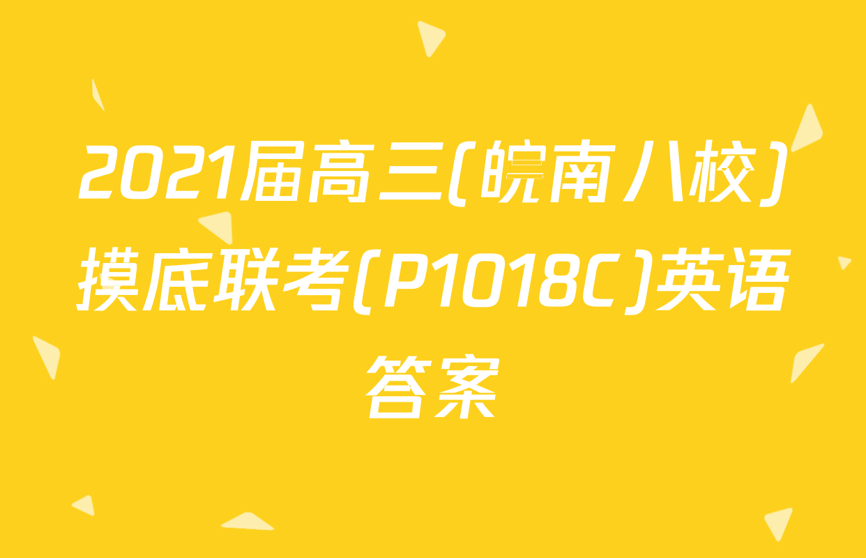 2021届高三(皖南八校)摸底联考(P1018C)英语答案